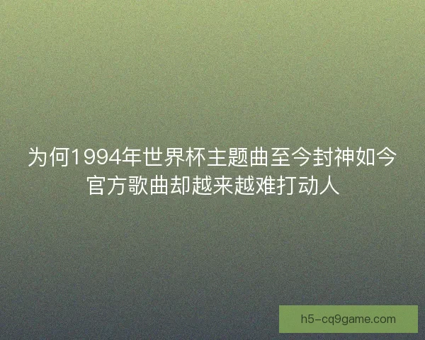 为何1994年世界杯主题曲至今封神如今官方歌曲却越来越难打动人